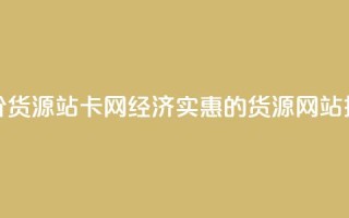 低价货源站卡网(经济实惠的货源网站推荐)