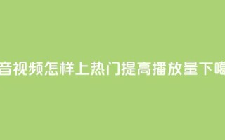 抖音视频怎样上热门提高播放量