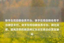 快手在线自助业务平台，快手在线自助业务平台微信支付，快手在线自助业务平台，简化流程、提高效率的新选择亿乐社区低价自营货源站