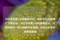 小红书点赞24小时服务平台，小红书24h自助推广下单平台，小红书点赞24小时服务平台，让您的帖子一夜之间飙升至顶峰！亿乐社区低价自营货源站