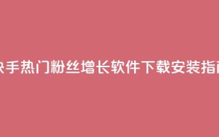 快手热门粉丝增长软件下载安装指南