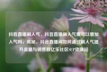 抖音直播刷人气，抖音直播刷人气票可以增加人气吗，揭秘，抖音直播间如何通过刷人气提升流量与销售额亿乐社区SUP货源站