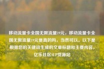 移动流量卡全国无限流量19元，移动流量卡全国无限流量19元是真的吗，当然可以。以下是根据您的关键词生成的文章标题和主要内容，亿乐社区SUP货源站