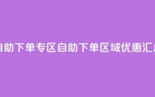 自助下单专区(自助下单区域优惠汇总)