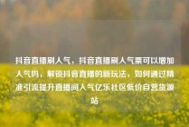 抖音直播刷人气，抖音直播刷人气票可以增加人气吗，解锁抖音直播的新玩法，如何通过精准引流提升直播间人气亿乐社区低价自营货源站