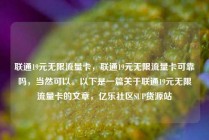联通19元无限流量卡，联通19元无限流量卡可靠吗，当然可以。以下是一篇关于联通19元无限流量卡的文章，亿乐社区SUP货源站