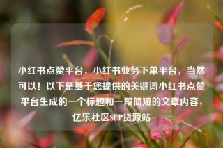 小红书点赞平台，小红书业务下单平台，当然可以！以下是基于您提供的关键词小红书点赞平台生成的一个标题和一段简短的文章内容，亿乐社区SUP货源站
