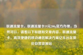 联通流量卡，联通流量卡19元200g官方办理，当然可以，请看以下标题和文章内容，联通流量卡，高效便捷的移动通信解决方案亿乐社区低价自营货源站