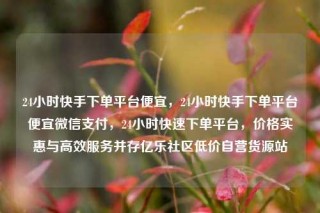 24小时快手下单平台便宜，24小时快手下单平台便宜微信支付，24小时快速下单平台，价格实惠与高效服务并存亿乐社区低价自营货源站