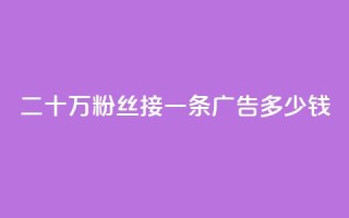 二十万粉丝接一条广告多少钱,快手免费涨热度网站有哪些 - 10000个赞1毛 - 免费涨热度软件