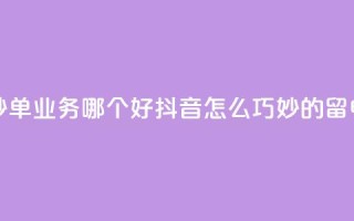 24小时低价秒单业务哪个好 - 抖音怎么巧妙的留电话
