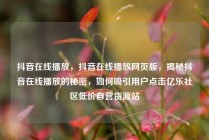 抖音在线播放，抖音在线播放网页版，揭秘抖音在线播放的秘密，如何吸引用户点击亿乐社区低价自营货源站