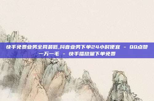 快手免费业务全网最低,抖音业务下单24小时便宜 - QQ点赞一万一毛 快手播放量下单免费  第1张