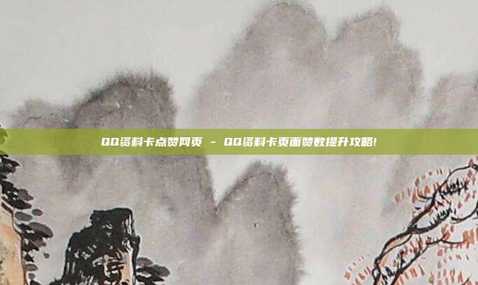 QQ资料卡点赞网页 - QQ资料卡页面赞数提升攻略!  第1张