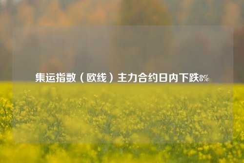 集运指数（欧线）主力合约日内下跌8%  第1张